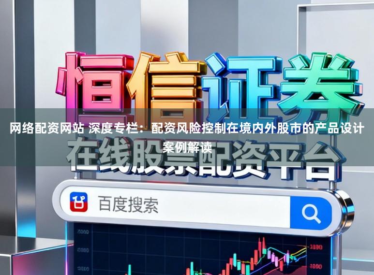 网络配资网站 深度专栏:配资风险控制在境内外股市的产品设计案例解读