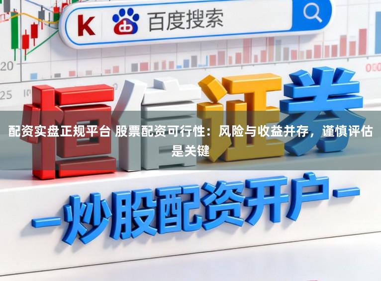 配资实盘正规平台 股票配资可行性：风险与收益并存，谨慎评估是关键
