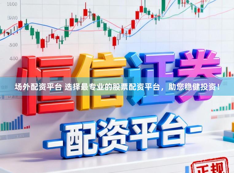 场外配资平台 选择最专业的股票配资平台,助您稳健投资!