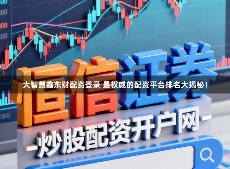 大智慧鑫东财配资登录 最权威的配资平台排名大揭秘！