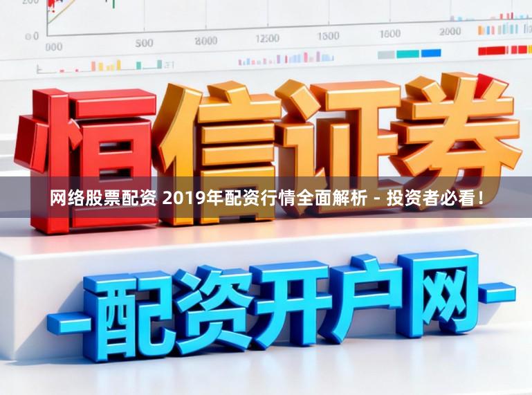 网络股票配资 2019年配资行情全面解析 - 投资者必看！