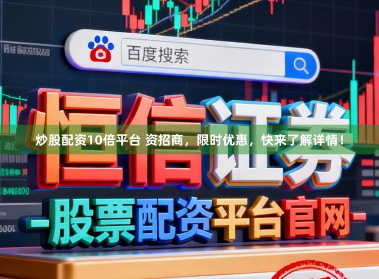 炒股配资10倍平台 资招商，限时优惠，快来了解详情！