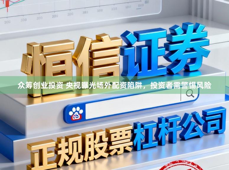 众筹创业投资 央视曝光场外配资陷阱，投资者需警惕风险