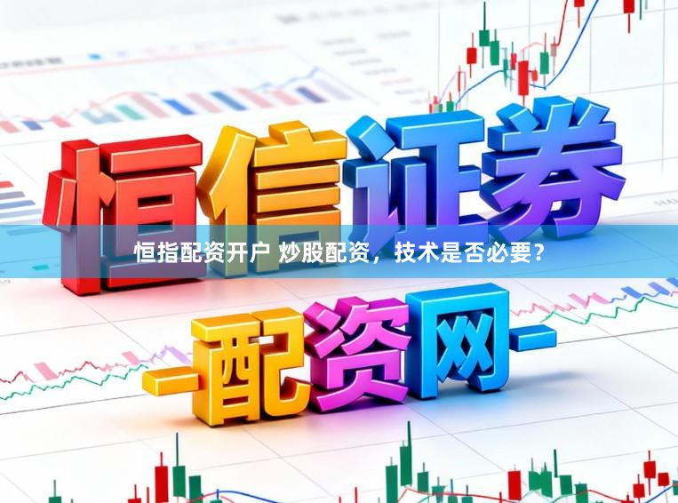 恒指配资开户 炒股配资，技术是否必要？