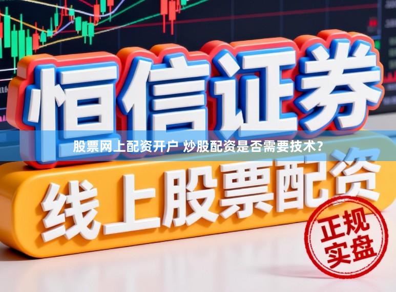 股票网上配资开户 炒股配资是否需要技术？