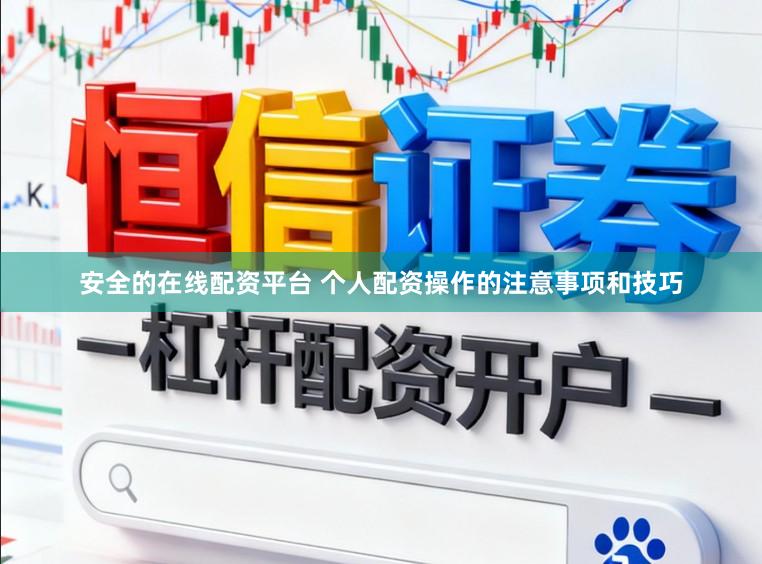 安全的在线配资平台 个人配资操作的注意事项和技巧