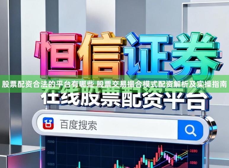 股票配资合法的平台有哪些 股票交易撮合模式配资解析及实操指南