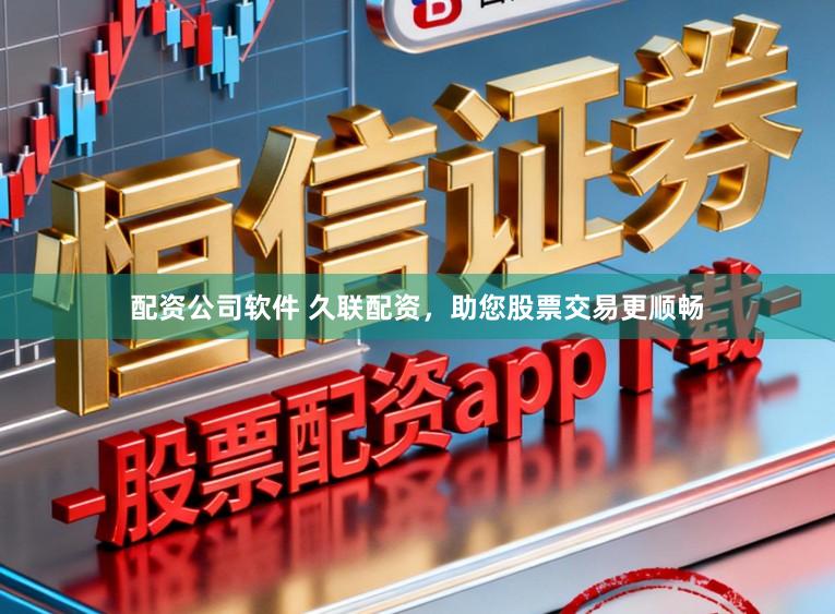 配资公司软件 久联配资，助您股票交易更顺畅