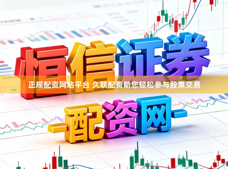 正规配资网站平台 久联配资助您轻松参与股票交易