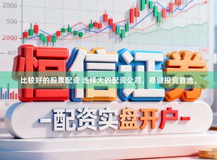 比较好的股票配资 选择大的配资公司,稳健投资首选。