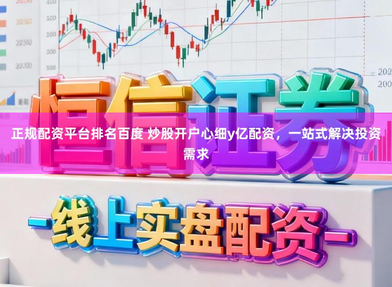 正规配资平台排名百度 炒股开户心细y亿配资，一站式解决投资需求