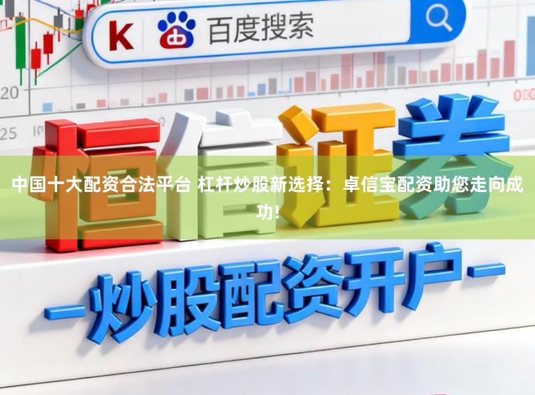 中国十大配资合法平台 杠杆炒股新选择：卓信宝配资助您走向成功!