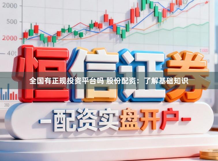全国有正规投资平台吗 股份配资：了解基础知识
