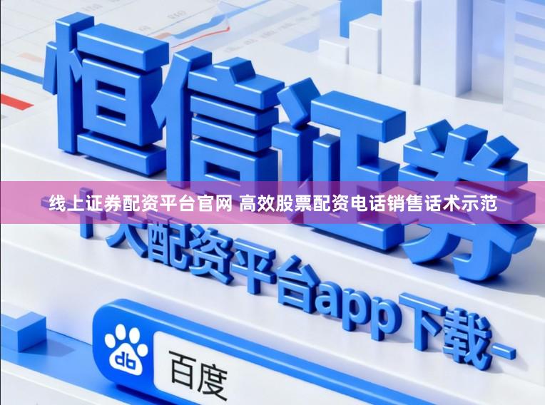 线上证券配资平台官网 高效股票配资电话销售话术示范