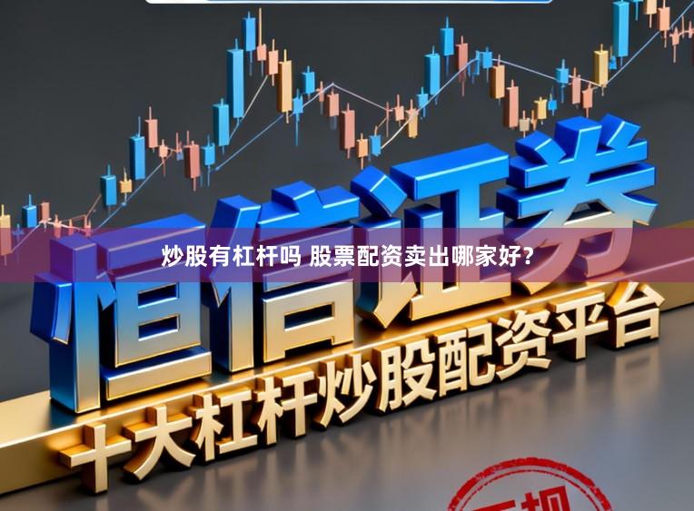 炒股有杠杆吗 股票配资卖出哪家好？