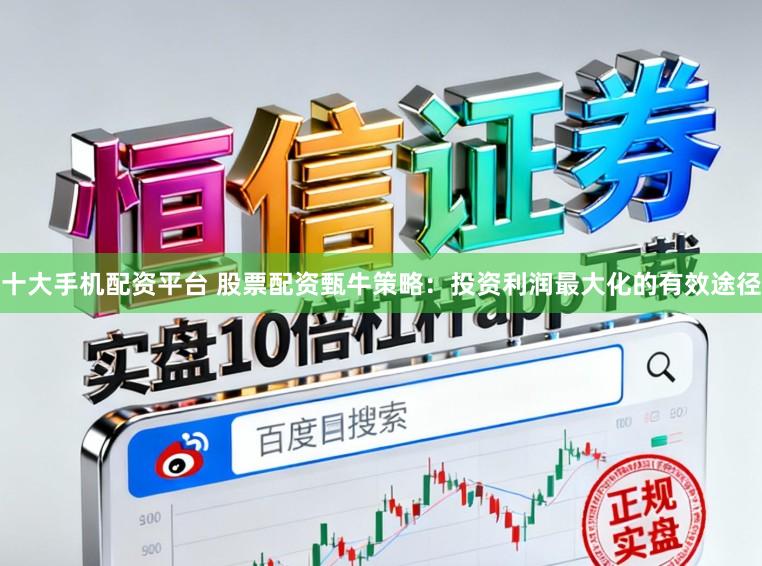 十大手机配资平台 股票配资甄牛策略：投资利润最大化的有效途径