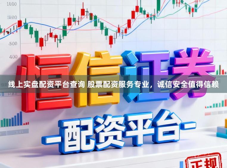 线上实盘配资平台查询 股票配资服务专业，诚信安全值得信赖
