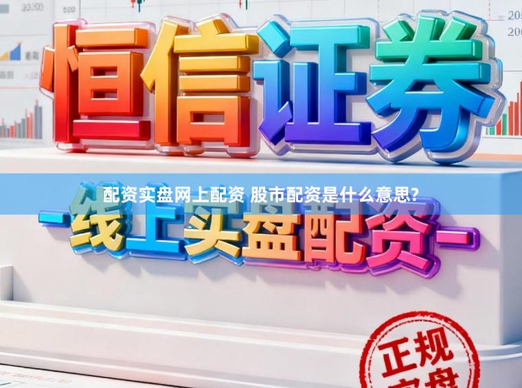 配资实盘网上配资 股市配资是什么意思?