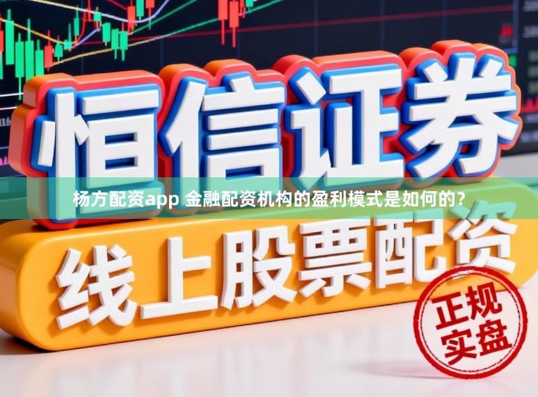 杨方配资app 金融配资机构的盈利模式是如何的？
