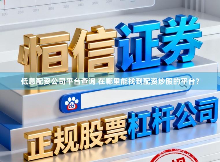 低息配资公司平台查询 在哪里能找到配资炒股的平台？