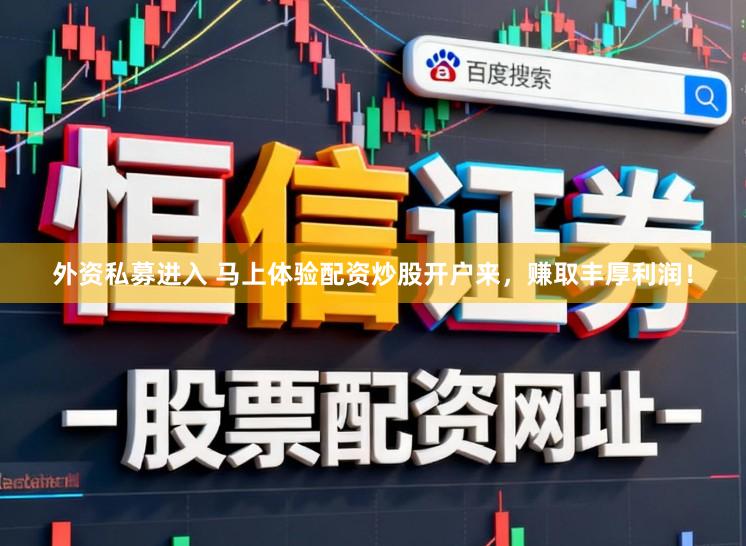 外资私募进入 马上体验配资炒股开户来,赚取丰厚利润!