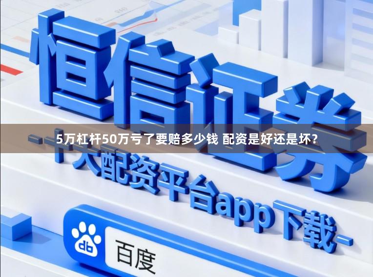 5万杠杆50万亏了要赔多少钱 配资是好还是坏？