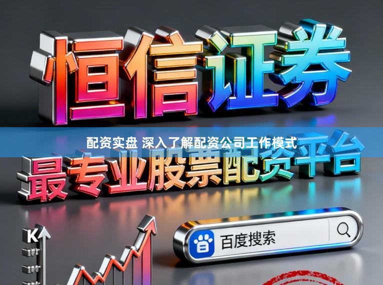 配资实盘 深入了解配资公司工作模式
