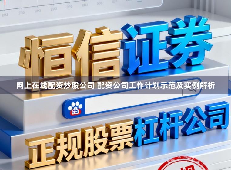 网上在线配资炒股公司 配资公司工作计划示范及实例解析