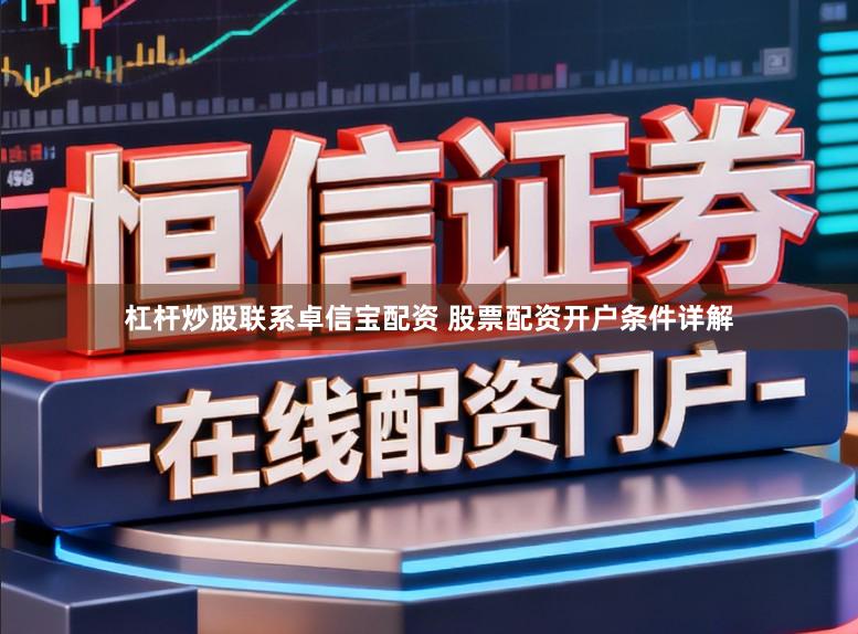 杠杆炒股联系卓信宝配资 股票配资开户条件详解