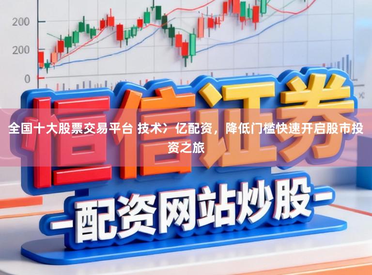 全国十大股票交易平台 技术冫亿配资,降低门槛快速开启股市投资之旅