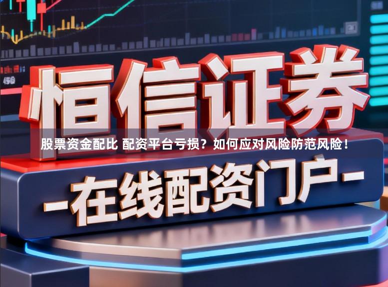 股票资金配比 配资平台亏损?如何应对风险防范风险!