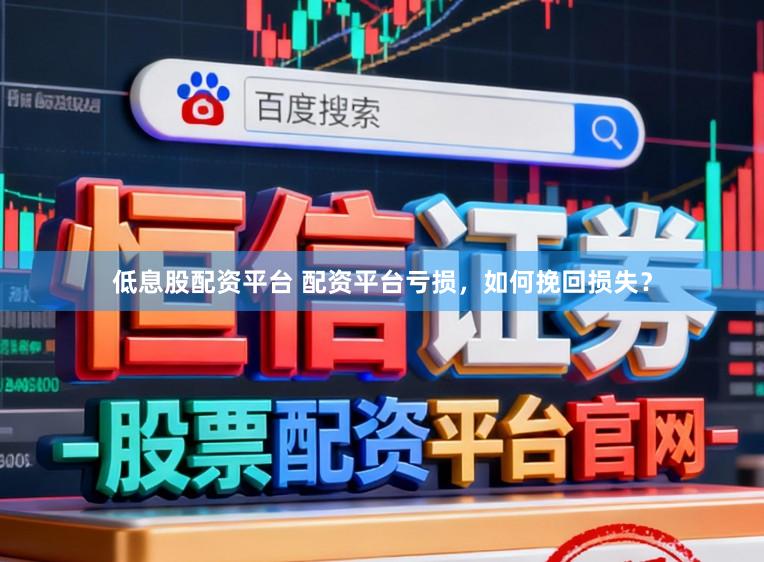 低息股配资平台 配资平台亏损，如何挽回损失？