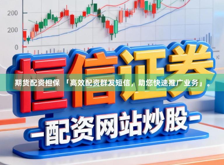 期货配资担保 「高效配资群发短信，助您快速推广业务」。