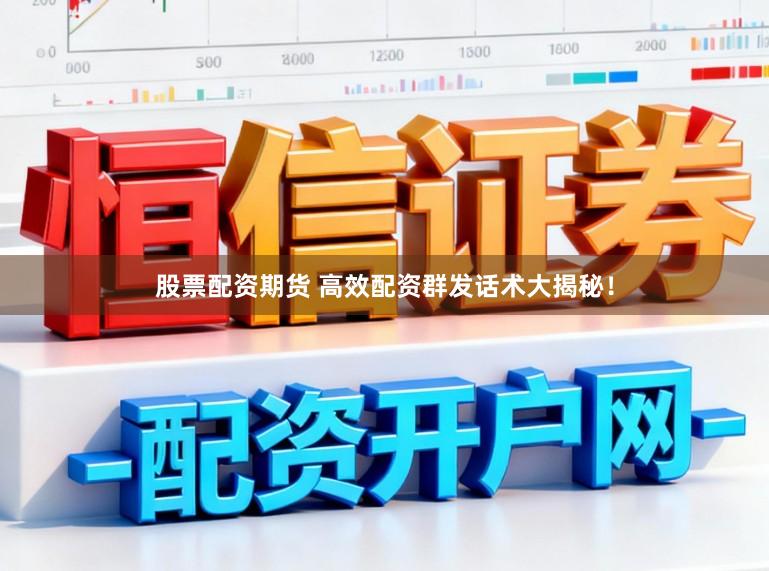 股票配资期货 高效配资群发话术大揭秘！