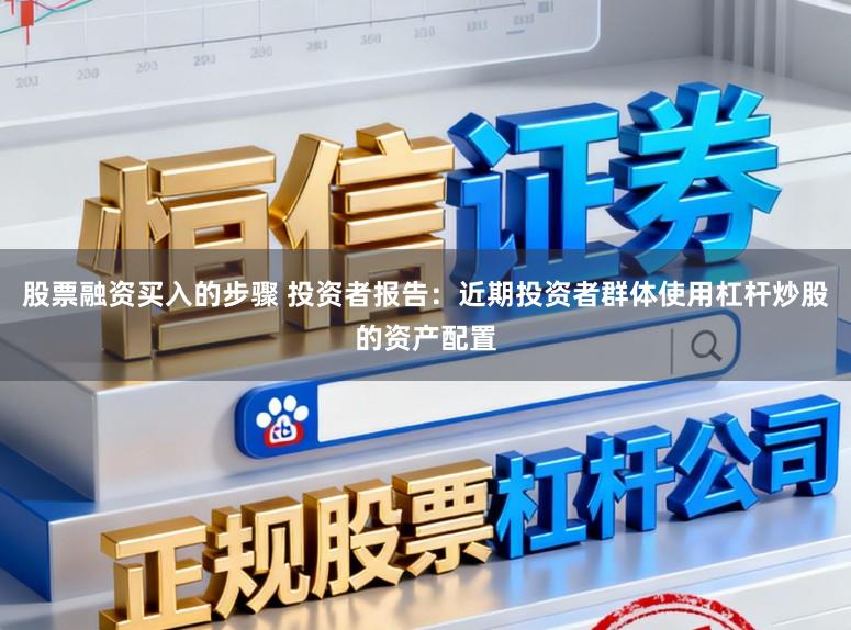 股票融资买入的步骤 投资者报告：近期投资者群体使用杠杆炒股的资产配置