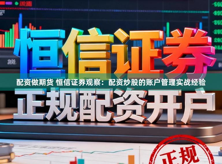 配资做期货 恒信证券观察：配资炒股的账户管理实战经验