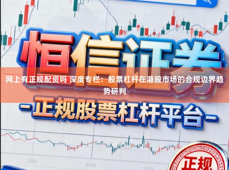 网上有正规配资吗 深度专栏：股票杠杆在港股市场的合规边界趋势研判