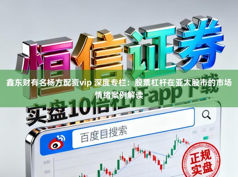 鑫东财有名杨方配资vip 深度专栏：股票杠杆在亚太股市的市场情绪案例解读