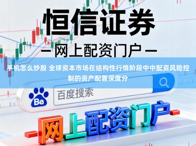 手机怎么炒股 全球资本市场在结构性行情阶段中中配资风险控制的资产配置深度分