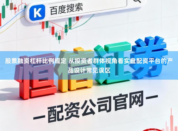 股票融资杠杆比例规定 从投资者群体视角看实盘配资平台的产品设计常见误区