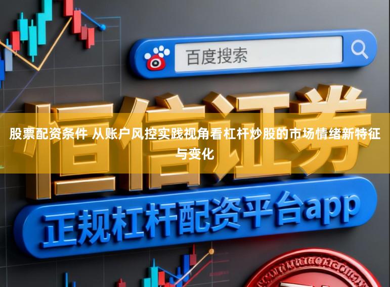股票配资条件 从账户风控实践视角看杠杆炒股的市场情绪新特征与变化