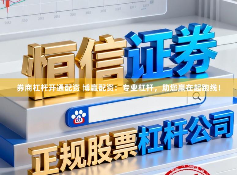 券商杠杆开通配资 博赢配资：专业杠杆，助您赢在起跑线！