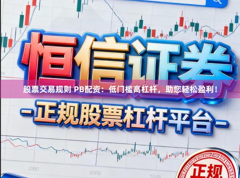 股票交易规则 PB配资：低门槛高杠杆，助您轻松盈利！