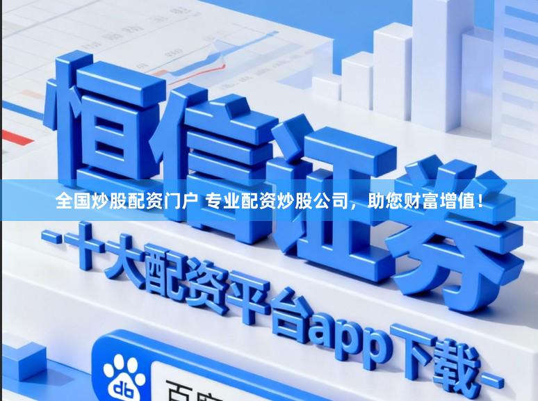 全国炒股配资门户 专业配资炒股公司，助您财富增值！