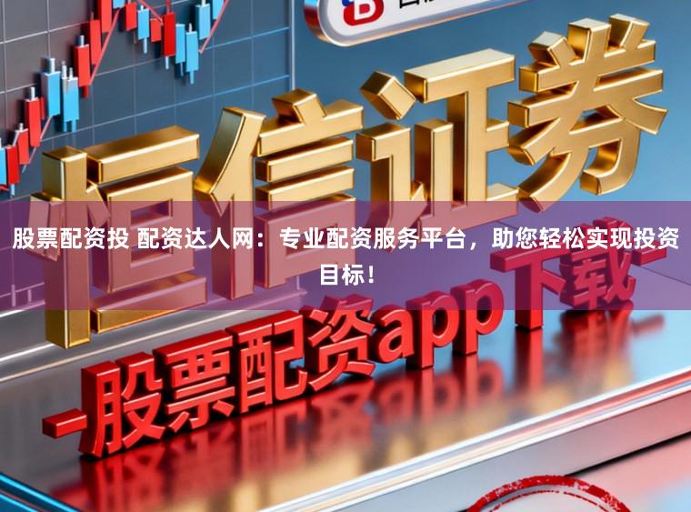 股票配资投 配资达人网：专业配资服务平台，助您轻松实现投资目标！