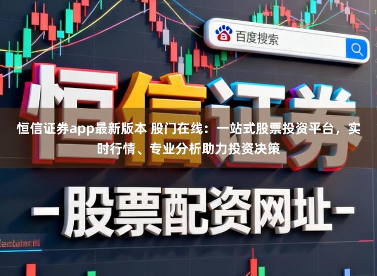恒信证券app最新版本 股门在线：一站式股票投资平台，实时行情、专业分析助力投资决策