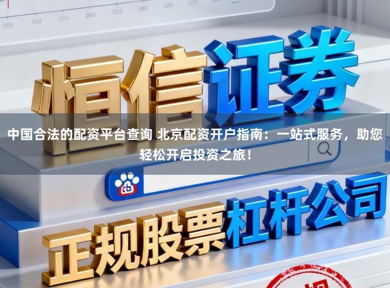 中国合法的配资平台查询 北京配资开户指南:一站式服务,助您轻松开启投资之旅!