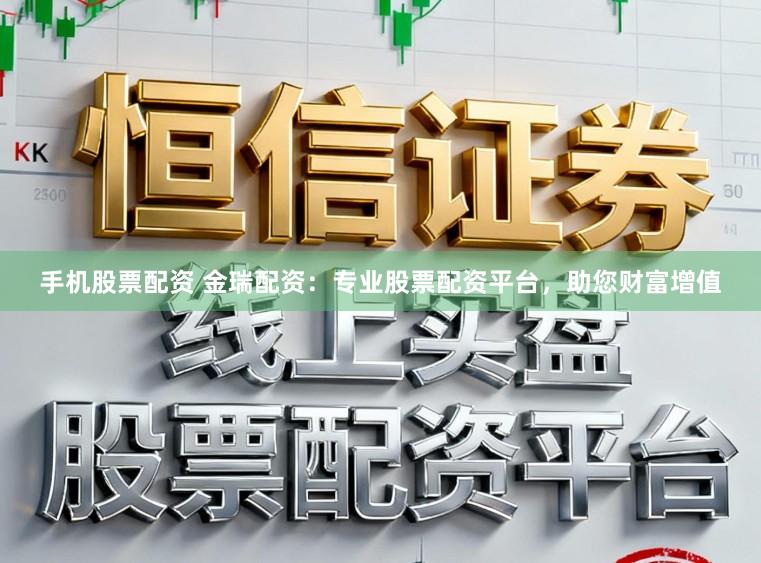 手机股票配资 金瑞配资：专业股票配资平台，助您财富增值