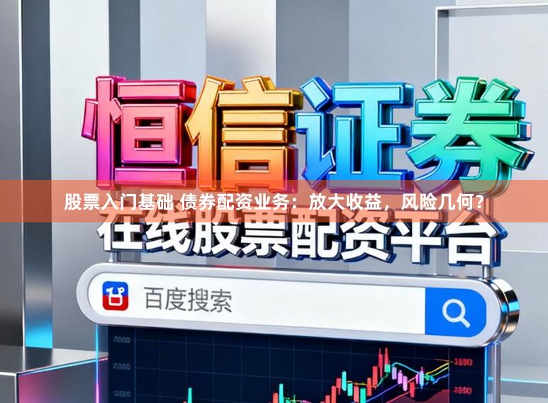 股票入门基础 债券配资业务：放大收益，风险几何？