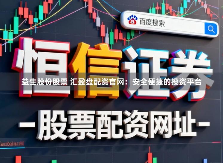 益生股份股票 汇盈盘配资官网：安全便捷的投资平台